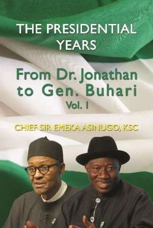 The Presidential Years: From Dr. Jonathan to Gen. Buhari, Volume 1 – Chief Sir Emeka Asinugo, KSC