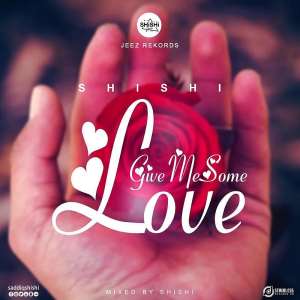 Shishi drops his much awaited banger dubbed 'give me some love'