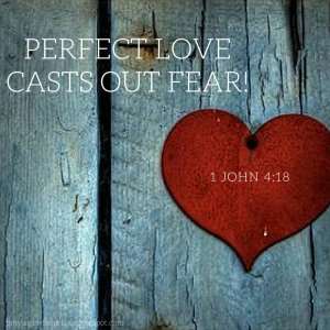 Perfect love casts out fear- without faith it's impossible to please God.