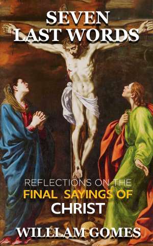 William Gomes Seven Last Words: Reflections on the Final Sayings of Christ - Pre-order Now Available on Amazon