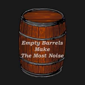 Empty Barrels Make The Most Noise