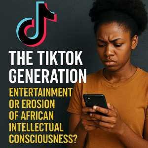 The TikTok Generation: Entertainment or Erosion of African Intellectual Consciousness?
