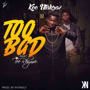 Koo Ntakra – Too Bad ft. Tee Rhyme Prod. By NytWulf