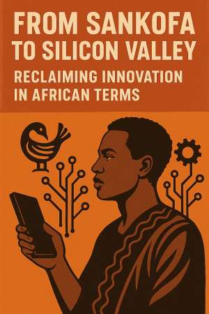 From Sankofa to Silicon Valley: Reclaiming Innovation in African Terms