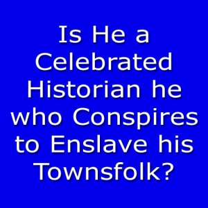 Is He a Celebrated Historian he who Conspires to Enslave his Townsfolk?