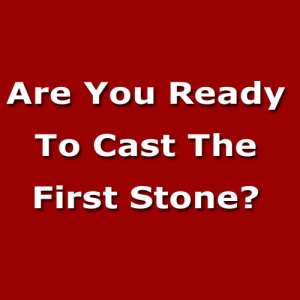 Are You Ready To Cast The First Stone?