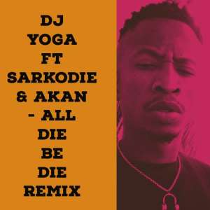 DJ YoGa Out With New ReMIX Titled All Die Be Die Featuring Sarkodie  Akan