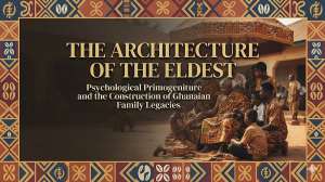 The Architecture of the Eldest: Psychological Primogeniture and the Construction of Ghanaian Family Legacies