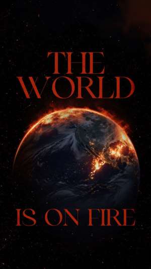 THE WORLD IS ON FIRE, AND GHANA MUST WAKE UP: A New Week , A New World