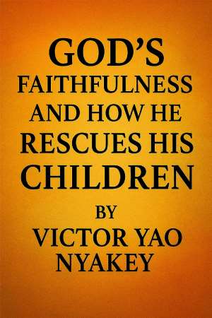 Gods Faithfulness And How He Rescues His Children - By Victor Yao Nyakey
