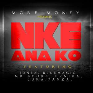 More Money - Nke Ana Ko ft Jonez, Blue magic, Mr books, Eznira, Luka, Panza