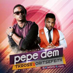 Music :T-KROSS FT. Oritsefemi - Pepe Dem Prod. by DonAdah