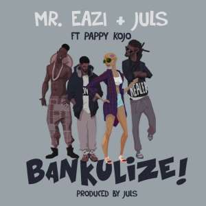 New Exclusive Music!!! Mr. Eazi & DJ Juls - Bankulize (Feat. Pappy Kojo)