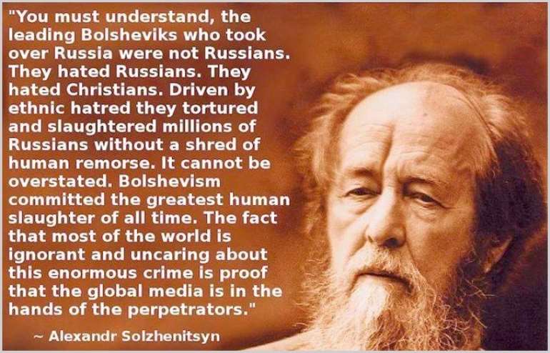 The Bolsheviks were Khazarian Mafia revenge on the Russian Czar and the innocent Russian people. The words of Alexander Solzhenitsyn (Noble Laureant) support this opinion.