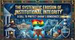 The Systematic Erosion of Institutional Integrity: A Call to Protect Ghana’s Democracy
