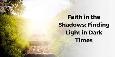 Faith in the Shadows: Finding Light in Dark Times