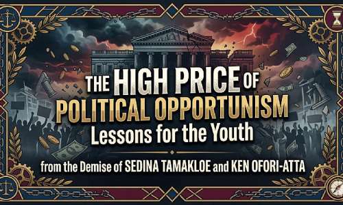 THE HIGH PRICE OF POLITICAL OPPORTUNISM: Lessons for the Youth from the Demise of Sedina Tamakloe and Ken Ofori-Atta