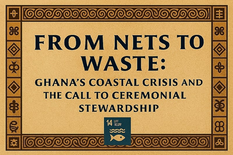 From Nets to Waste: Ghana’s Coastal Crisis and the Call to C...