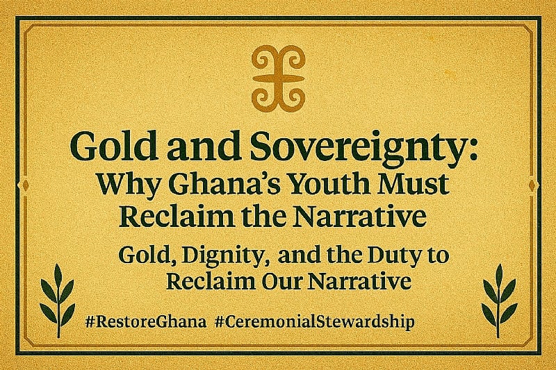 Gold and Sovereignty: Why Ghana’s Youth Must Reclaim the Narrative