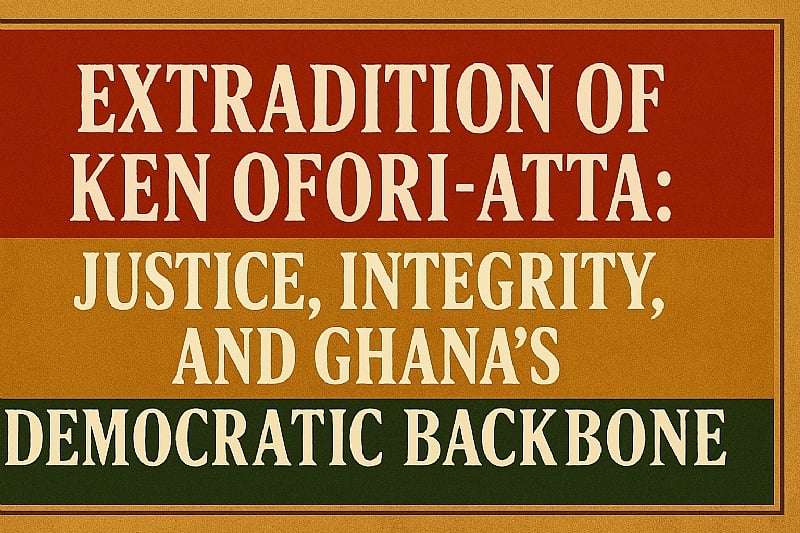 Extradition of Ken Ofori-Atta: Justice, Integrity, and Ghana...