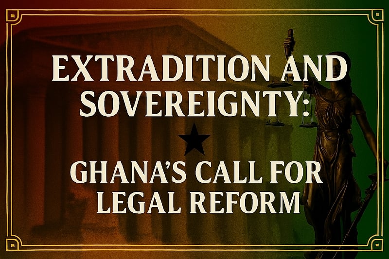 Extradition and Sovereignty: Ghana’s Call for Legal Reform