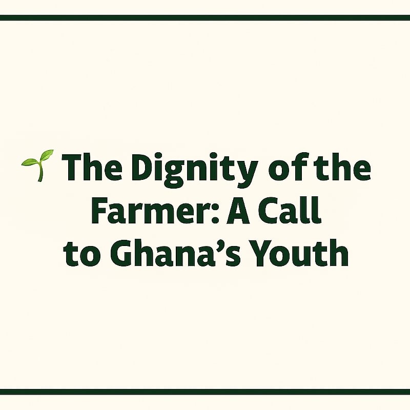 The Dignity of the Farmer: A Call to Ghana’s Youth
