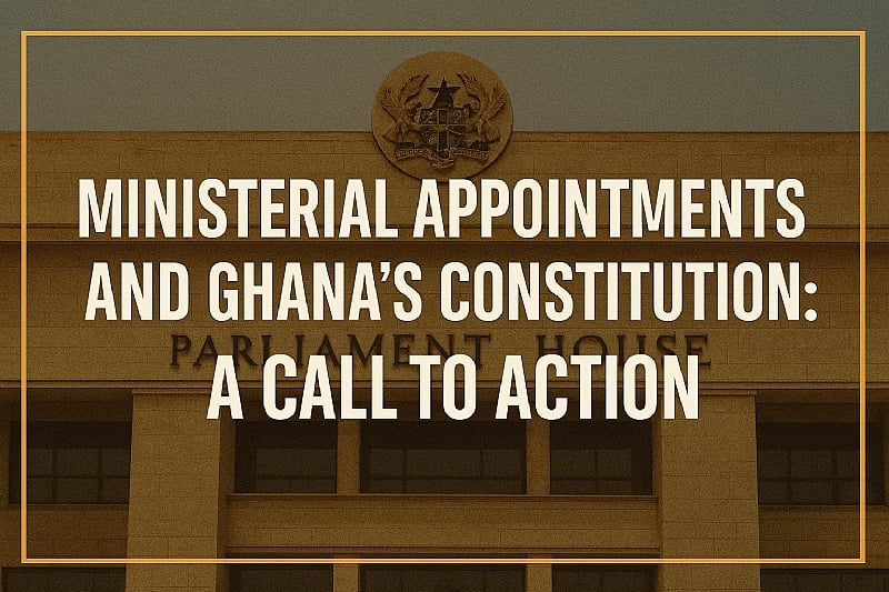 Ministerial Appointments and Ghana’s Constitution: A Call to Action