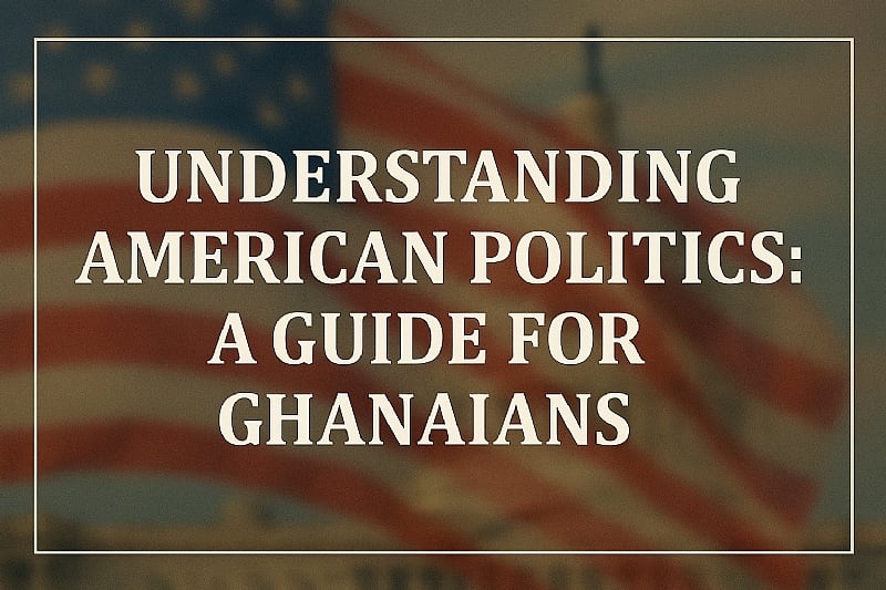 Understanding American Politics: A Guide for Ghanaians