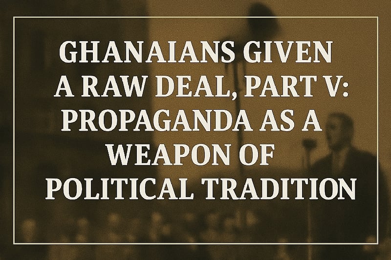 Ghanaians Given a Raw Deal, Part V: Propaganda as a Weapon o...