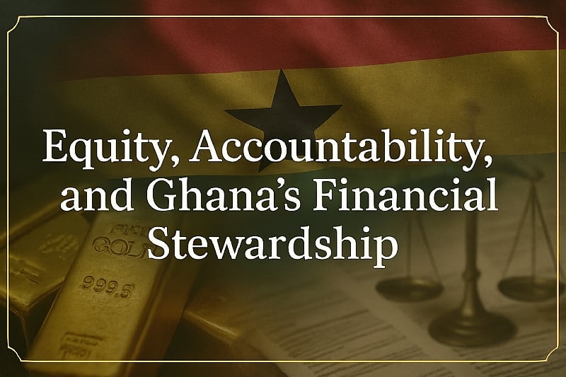 Equity, Accountability, and Ghana’s Financial Stewardship