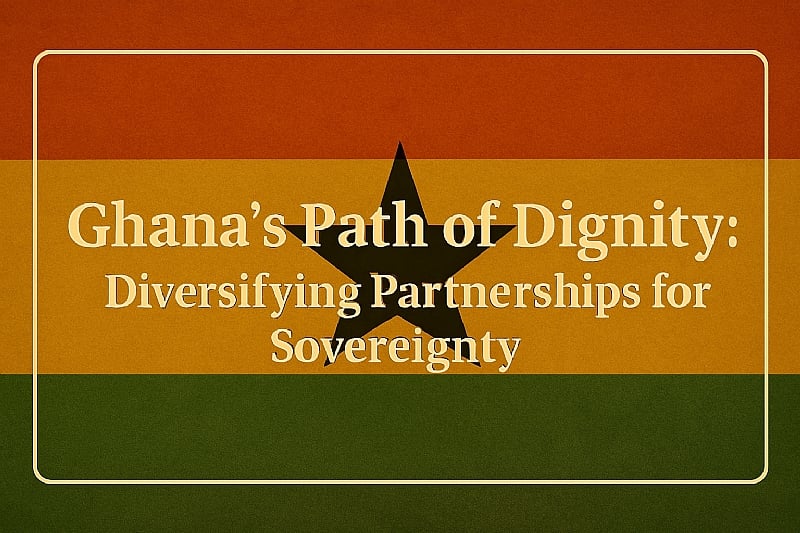 Ghana’s Path of Dignity: Diversifying Partnerships for Sover...