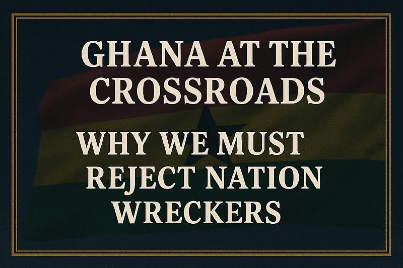 Ghana at the Crossroads — Why We Must Reject Nation Wreckers