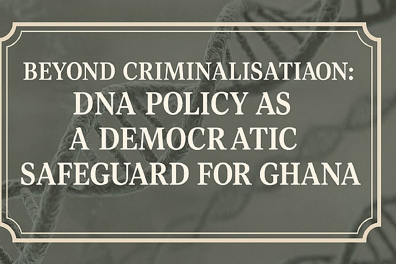 Beyond Criminalisation: DNA Policy as a Democratic Safeguard for Ghana