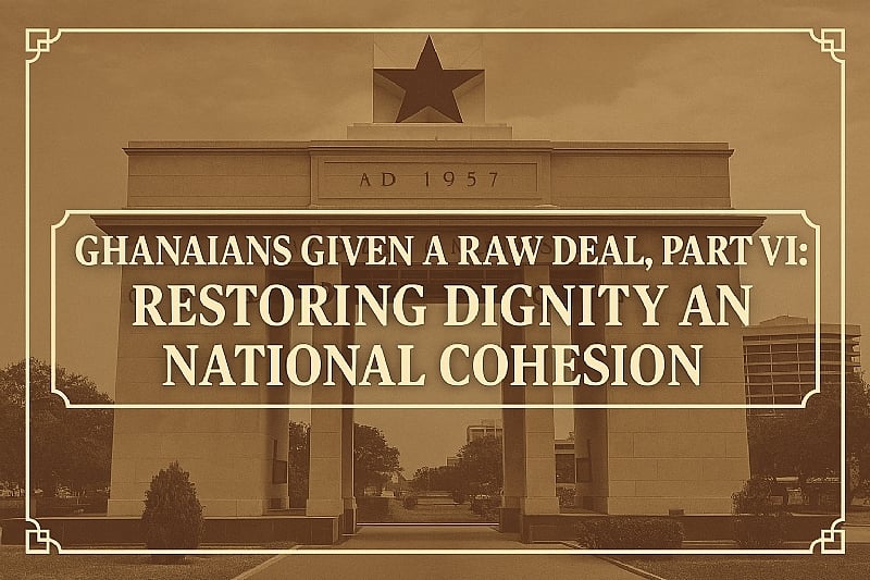Ghanaians Given a Raw Deal, Part VI: Restoring Dignity and National Cohesion