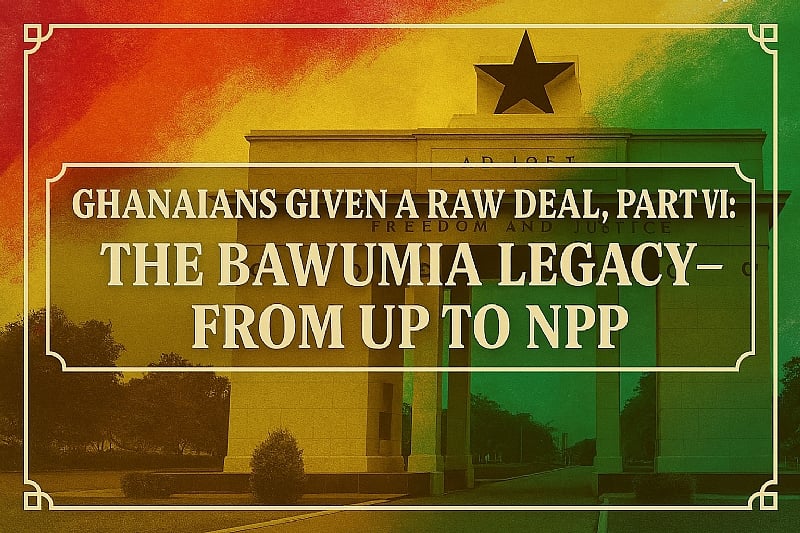 Ghanaians Given a Raw Deal, Part VII: The Bawumia Legacy — From UP to NPP