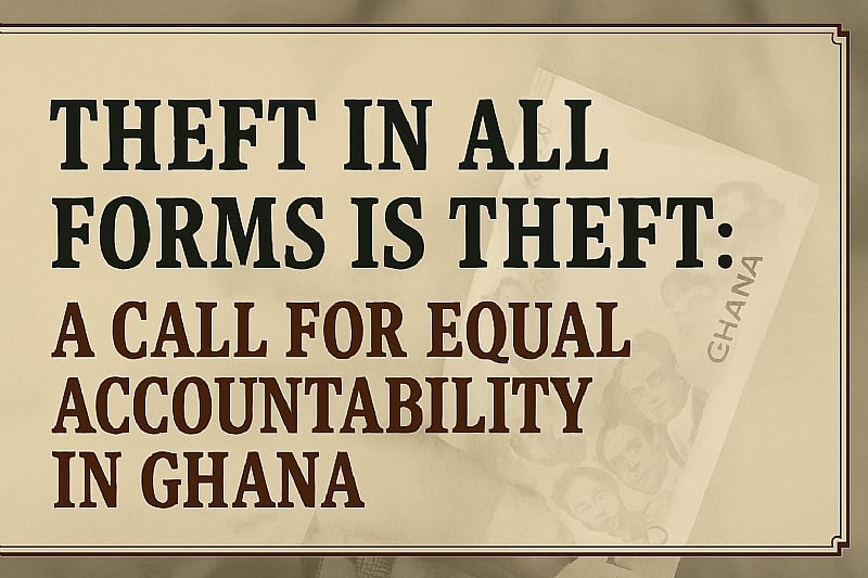 Theft in All Forms is Theft: A Call for Equal Accountability in Ghana