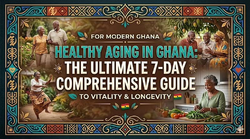 Healthy Aging In Ghana: The Ultimate 7-Day Comprehensive Guide To Vitality