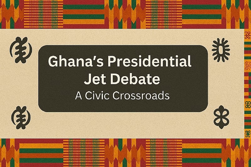 Ghana’s Presidential Jet Debate: A Civic Crossroads