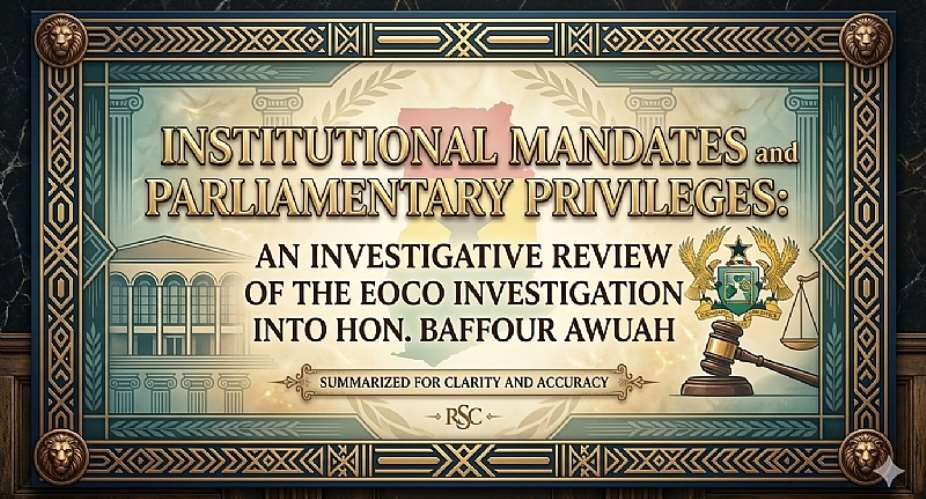 Institutional Mandates and Parliamentary Privileges: An Investigative Review of the EOCO Investigation into Hon. Baffour Awuah