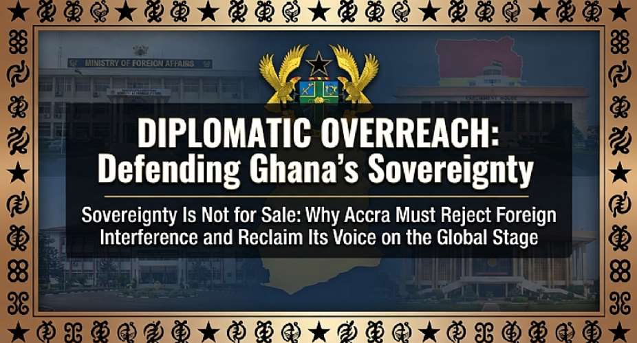Diplomatic Overreach and the Threat to Ghana’s Sovereign Foreign Policy