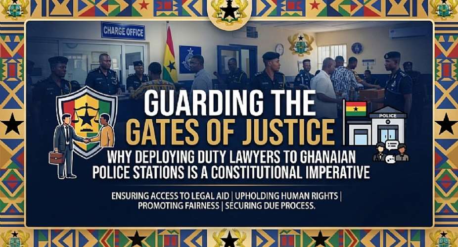 Guarding the Gates of Justice: Why Deploying Duty Lawyers to Ghanaian Police Stations is a Constitutional Imperative