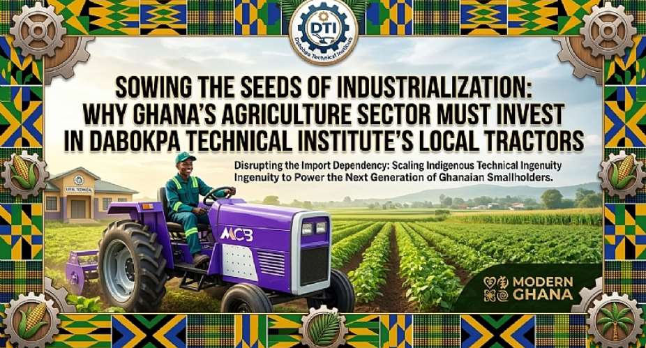 Sowing the Seeds of Industrialization: Why Ghana’s Agriculture Sector Must Invest in Dabokpa Technical Institute’s Local Tractors