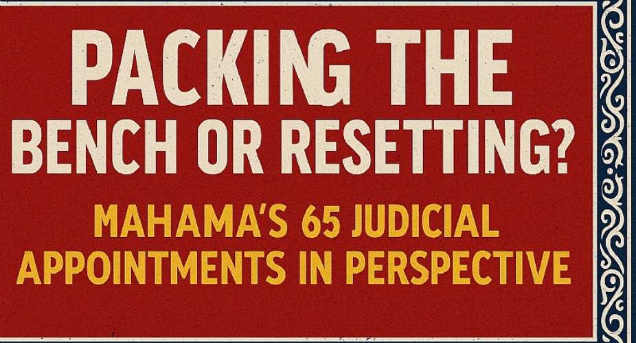 Packing the Bench or Resetting? Mahama’s 65 Judicial Appointments in Perspective