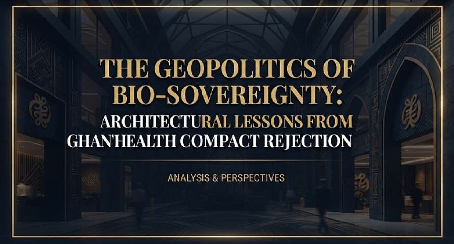 The Geopolitics of Bio-Sovereignty: Architectural Lessons from Ghana’s Health Compact Rejection