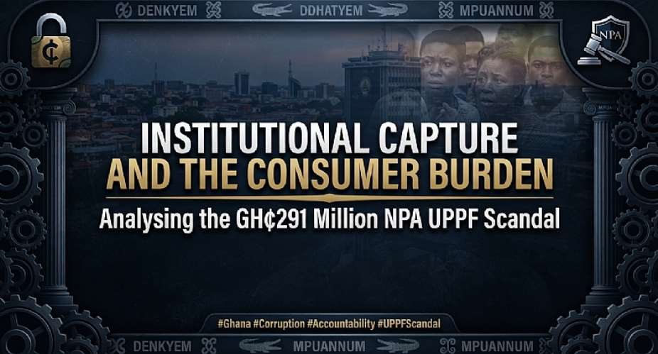 Institutional Capture and the Consumer Burden: Analysing the GH¢291 Million NPA UPPF Scandal
