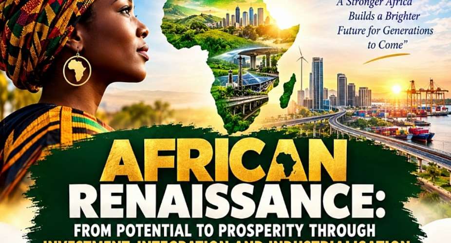 African Renaissance: From Potential To Prosperity Through Investment, Integration And Industrialisation - Part 1