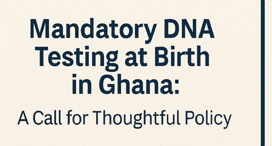 Truth, Trust, and the Test: Should DNA Testing Be Mandatory at Birth in Ghana?