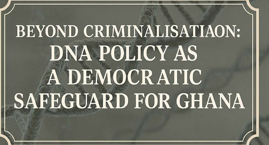 Beyond Criminalisation: DNA Policy as a Democratic Safeguard for Ghana