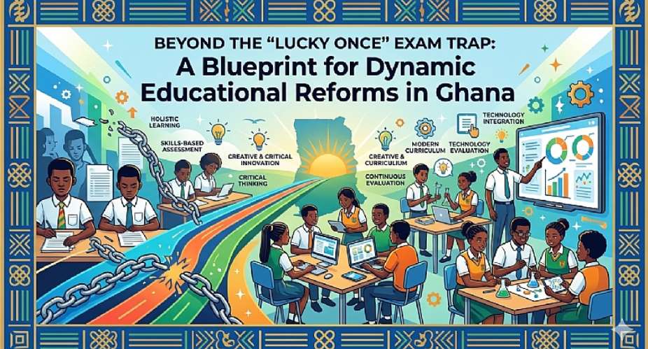 BEYOND THE LUCKY ONCE EXAM TRAP: A Blueprint for Dynamic Educational Reforms in Ghana