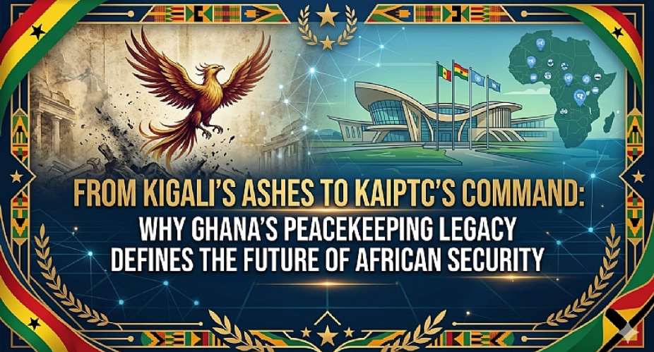 From Kigali’s Ashes to KAIPTC’s Command: Why Ghana’s Peacekeeping Legacy Defines the Future of African Security